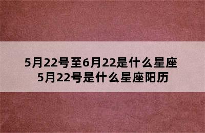 5月22号至6月22是什么星座 5月22号是什么星座阳历